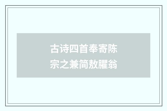 古诗四首奉寄陈宗之兼简敖臞翁