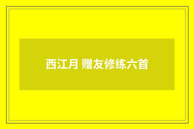 西江月 赠友修练六首