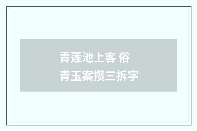 青莲池上客 俗青玉案攒三拆字