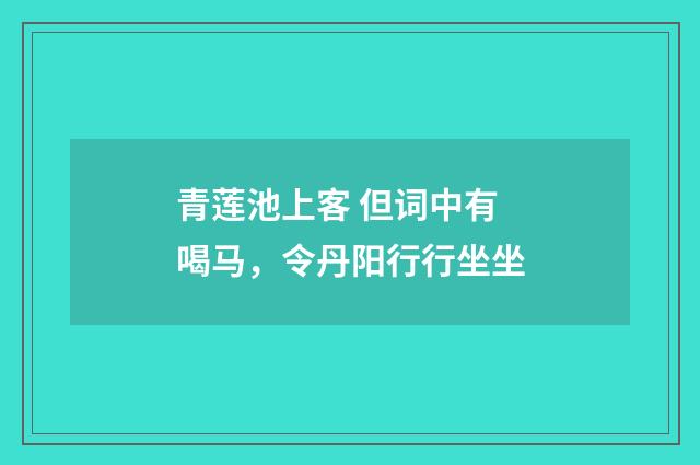 青莲池上客 但词中有喝马，令丹阳行行坐坐