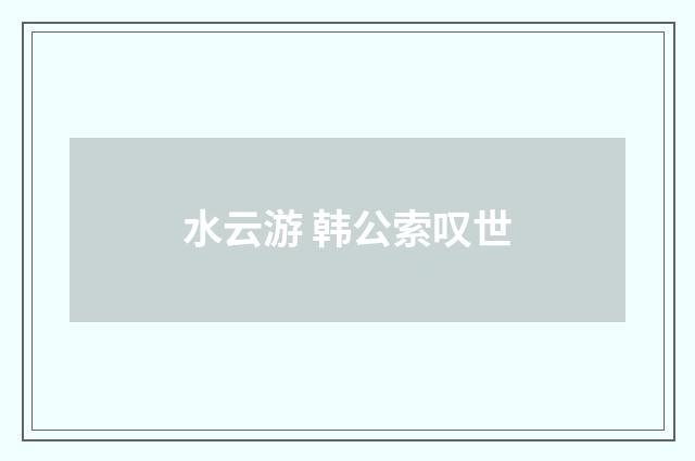 水云游 韩公索叹世