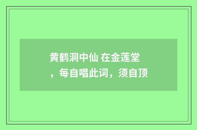 黄鹤洞中仙 在金莲堂，每自唱此词，须自顶