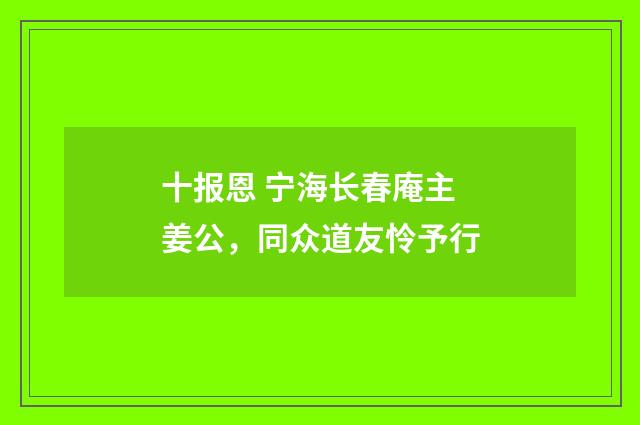 十报恩 宁海长春庵主姜公，同众道友怜予行