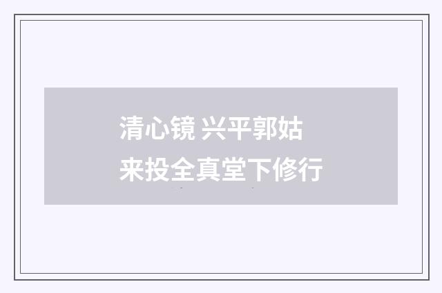清心镜 兴平郭姑来投全真堂下修行