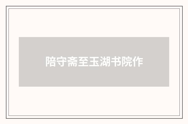 陪守斋至玉湖书院作