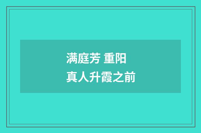 满庭芳 重阳真人升霞之前