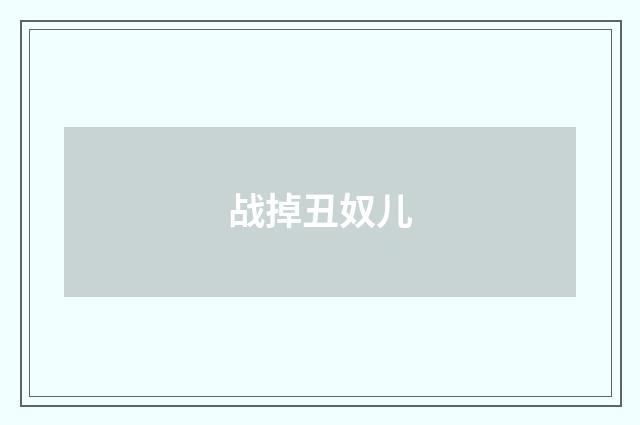 战掉丑奴儿