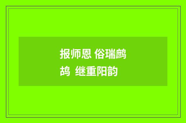 报师恩 俗瑞鹧鸪  继重阳韵