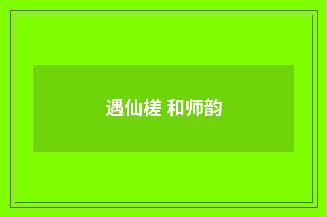 遇仙槎 和师韵