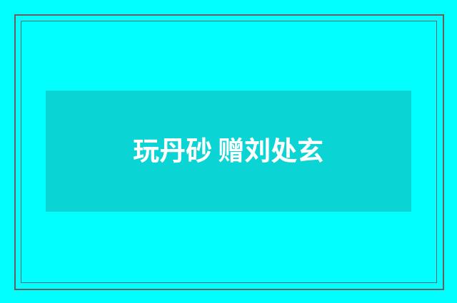 玩丹砂 赠刘处玄