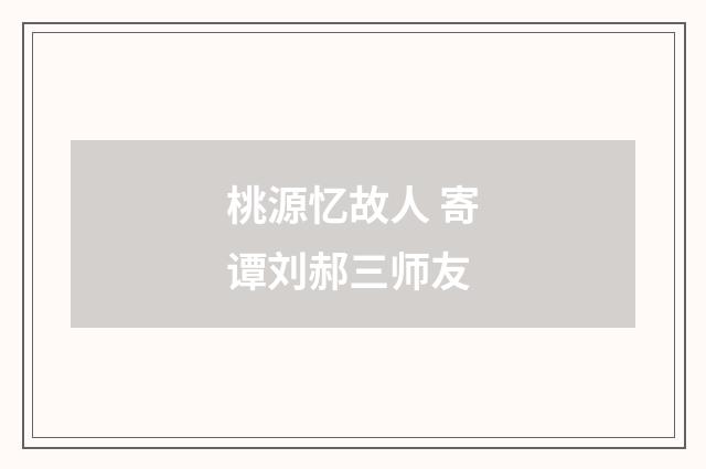 桃源忆故人 寄谭刘郝三师友