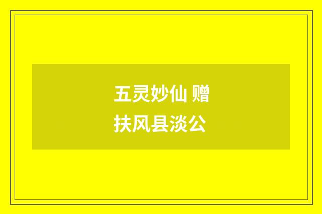 五灵妙仙 赠扶风县淡公