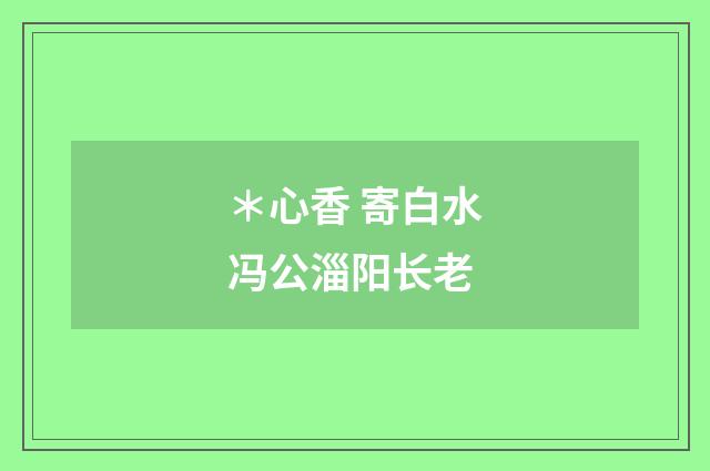 *心香 寄白水冯公淄阳长老