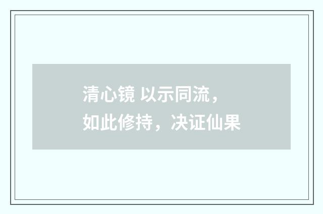 清心镜 以示同流，如此修持，决证仙果