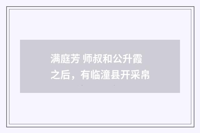 满庭芳 师叔和公升霞之后，有临潼县开采帛