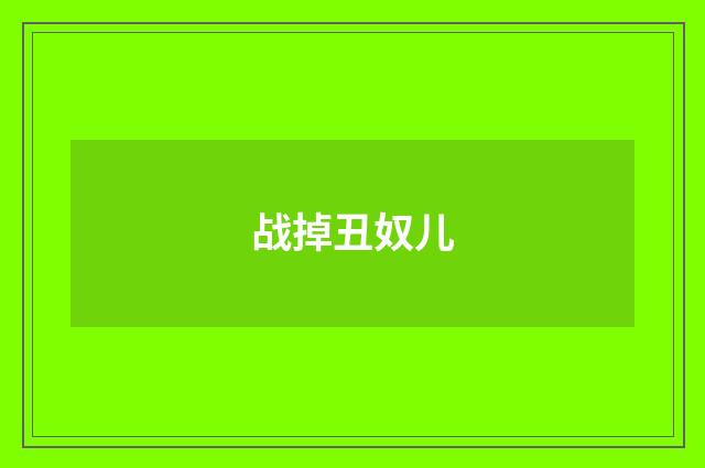战掉丑奴儿