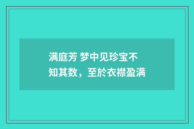 满庭芳 梦中见珍宝不知其数，至於衣襟盈满