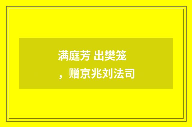 满庭芳 出樊笼，赠京兆刘法司