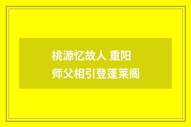 桃源忆故人 重阳师父相引登蓬莱阁