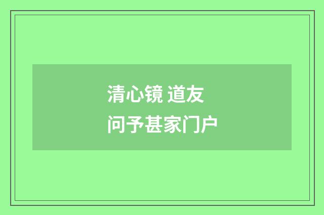 清心镜 道友问予甚家门户