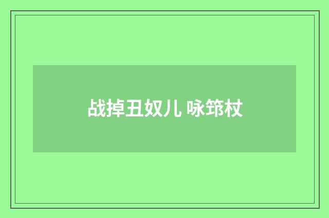 战掉丑奴儿 咏筇杖