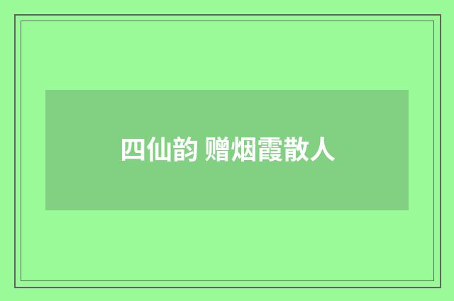 四仙韵 赠烟霞散人