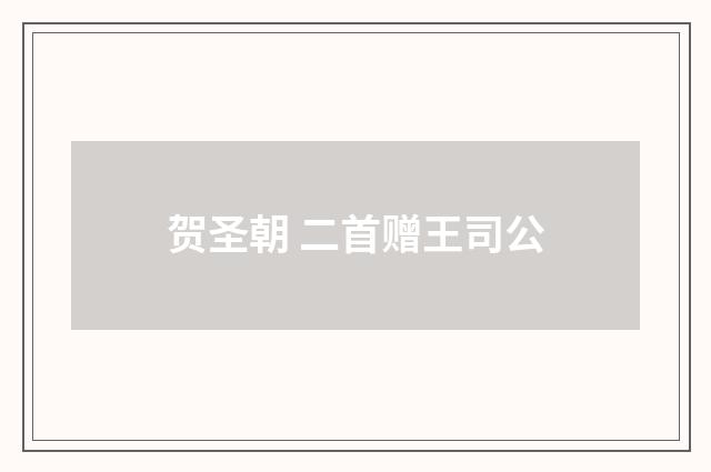 贺圣朝 二首赠王司公