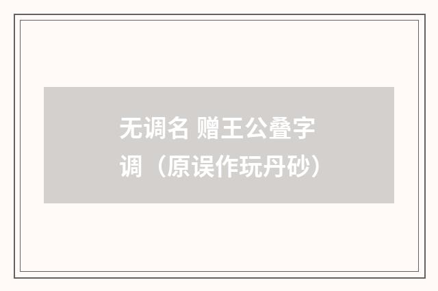 无调名 赠王公叠字调(原误作玩丹砂)