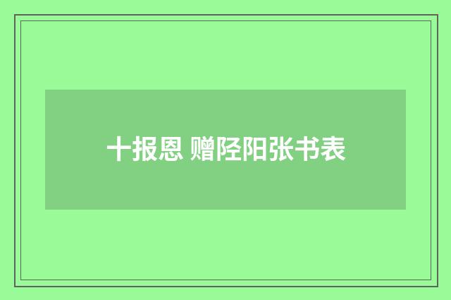 十报恩 赠陉阳张书表
