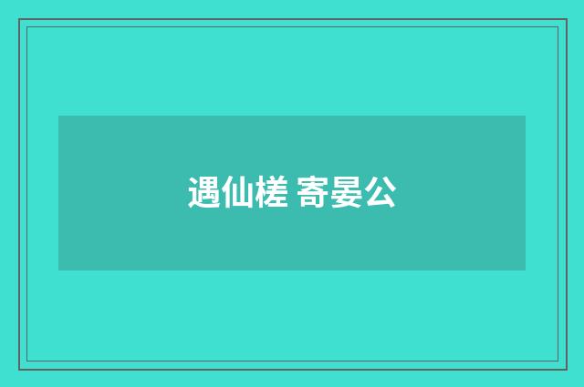 遇仙槎 寄晏公