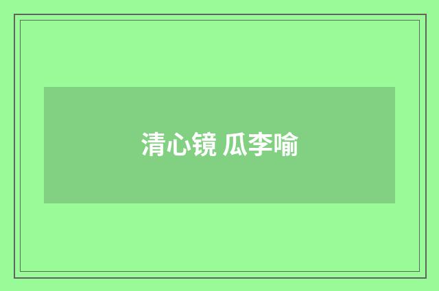 清心镜 瓜李喻