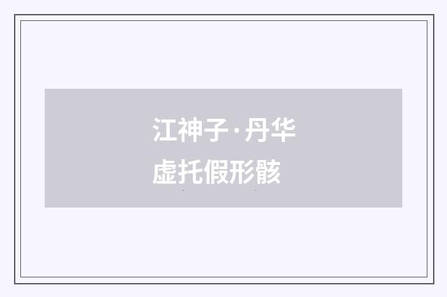 江神子·丹华虚托假形骸