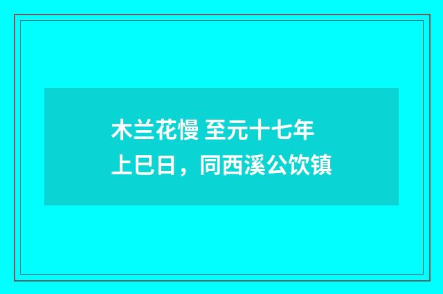 木兰花慢 至元十七年上巳日，同西溪公饮镇