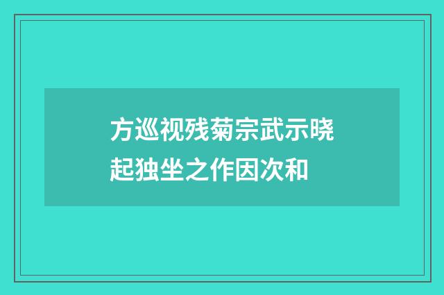 方巡视残菊宗武示晓起独坐之作因次和