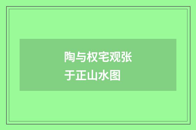 陶与权宅观张于正山水图