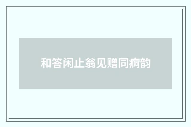 和答闲止翁见赠同痾韵