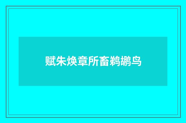 赋朱焕章所畜鹈鹕鸟