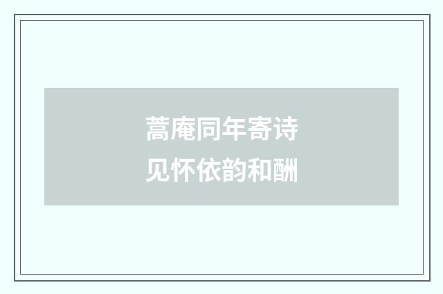 蒿庵同年寄诗见怀依韵和酬