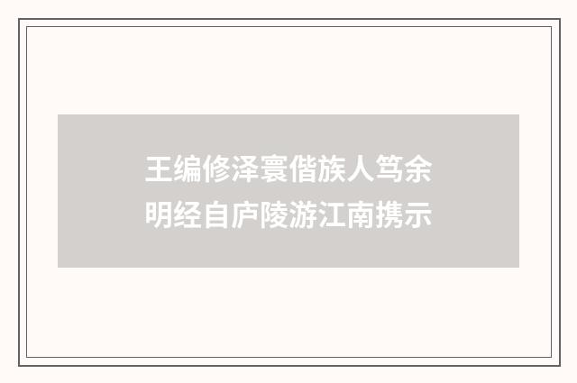 王编修泽寰偕族人笃余明经自庐陵游江南携示