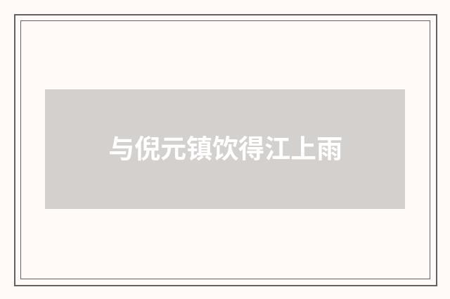 与倪元镇饮得江上雨