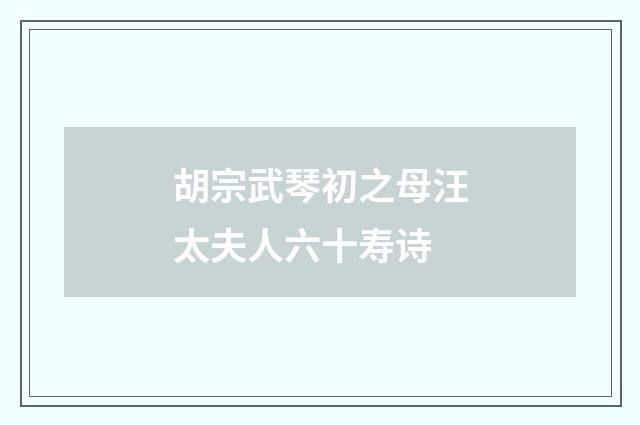 胡宗武琴初之母汪太夫人六十寿诗
