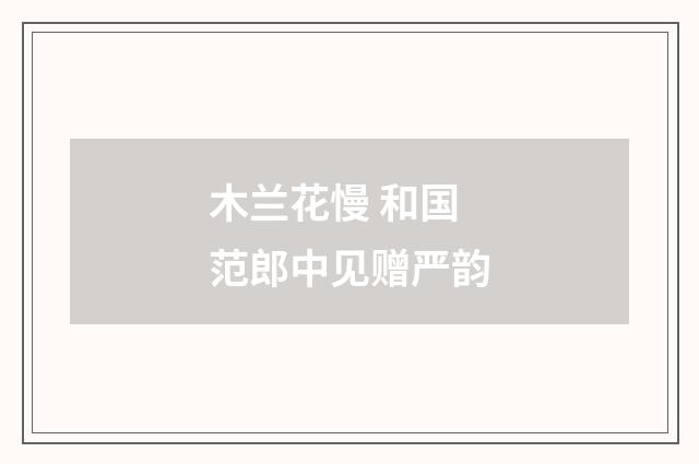 木兰花慢 和国范郎中见赠严韵
