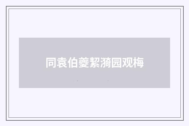 同袁伯夔絜漪园观梅