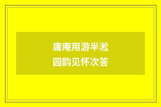 庸庵用游半淞园韵见怀次答