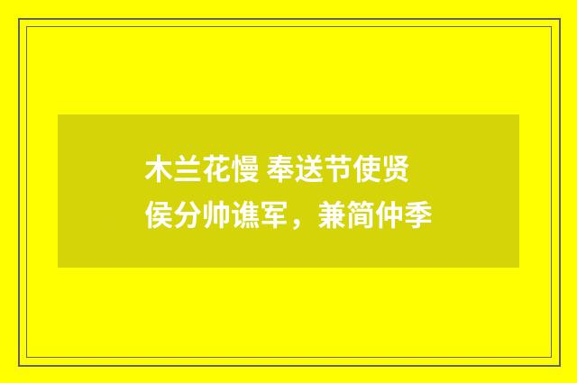 木兰花慢 奉送节使贤侯分帅谯军，兼简仲季