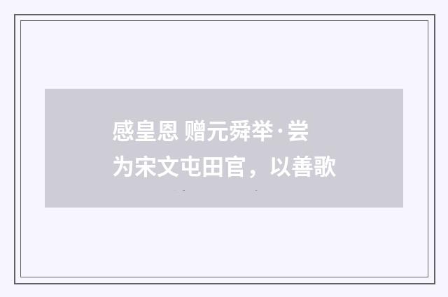 感皇恩 赠元舜举·尝为宋文屯田官,以善歌