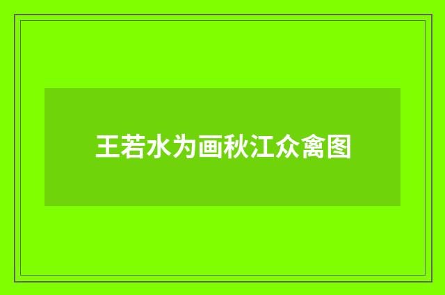 王若水为画秋江众禽图