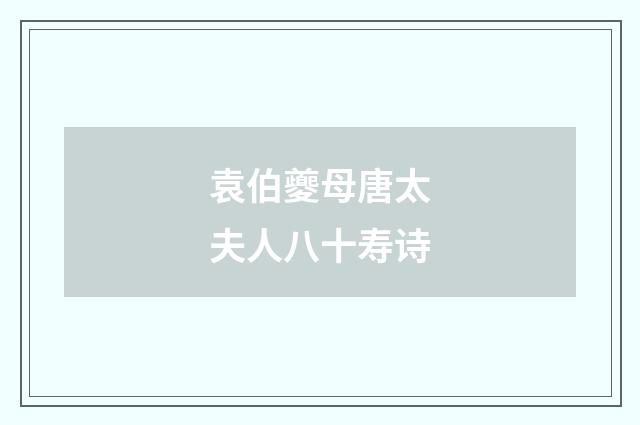袁伯夔母唐太夫人八十寿诗