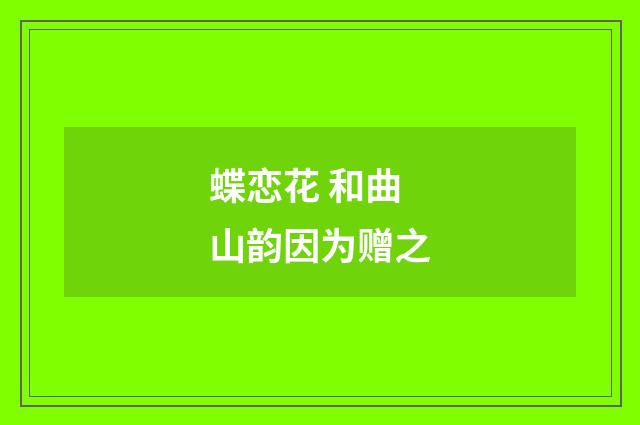蝶恋花 和曲山韵因为赠之