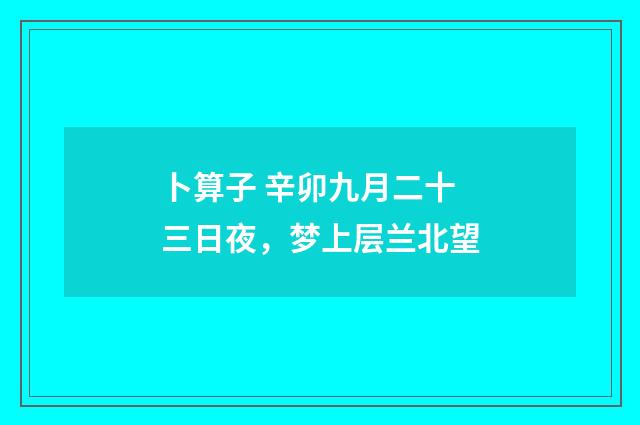 卜算子 辛卯九月二十三日夜，梦上层兰北望